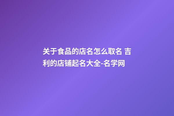 关于食品的店名怎么取名 吉利的店铺起名大全-名学网-第1张-店铺起名-玄机派